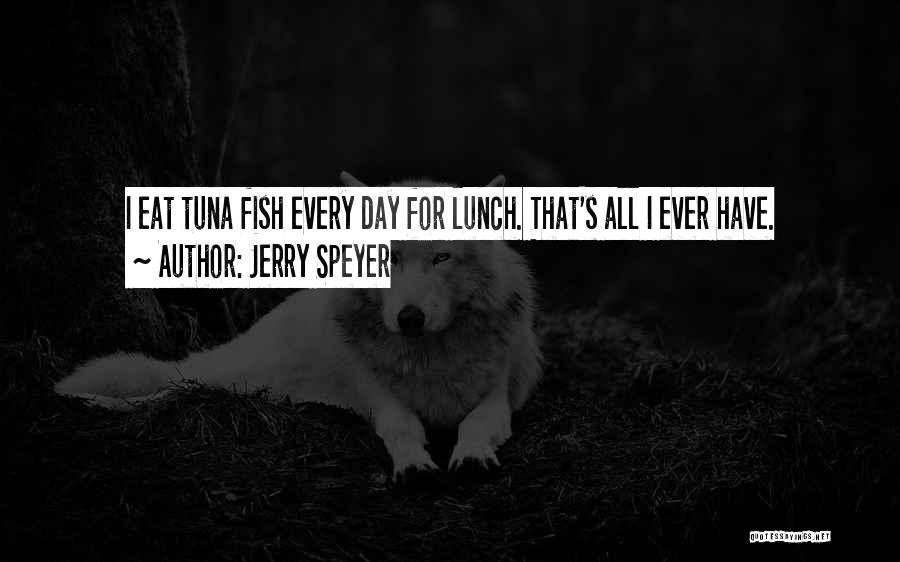 Jerry Speyer Quotes: I Eat Tuna Fish Every Day For Lunch. That's All I Ever Have.