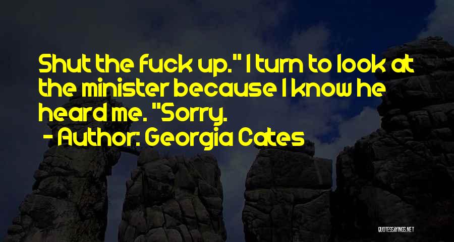 Georgia Cates Quotes: Shut The Fuck Up. I Turn To Look At The Minister Because I Know He Heard Me. Sorry.