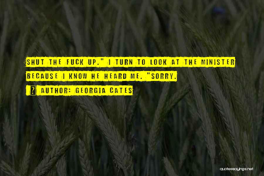 Georgia Cates Quotes: Shut The Fuck Up. I Turn To Look At The Minister Because I Know He Heard Me. Sorry.