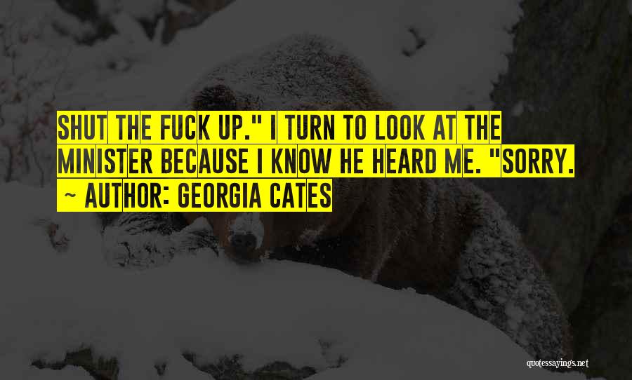 Georgia Cates Quotes: Shut The Fuck Up. I Turn To Look At The Minister Because I Know He Heard Me. Sorry.