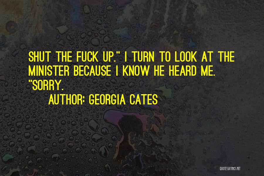 Georgia Cates Quotes: Shut The Fuck Up. I Turn To Look At The Minister Because I Know He Heard Me. Sorry.