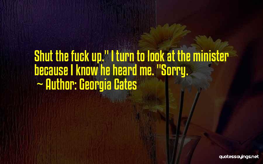Georgia Cates Quotes: Shut The Fuck Up. I Turn To Look At The Minister Because I Know He Heard Me. Sorry.