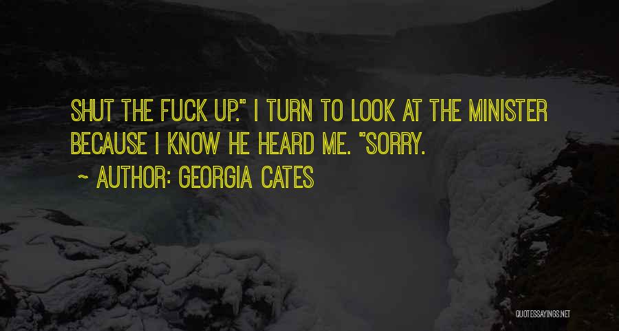 Georgia Cates Quotes: Shut The Fuck Up. I Turn To Look At The Minister Because I Know He Heard Me. Sorry.