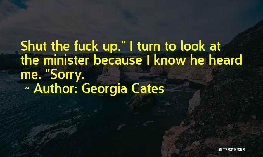 Georgia Cates Quotes: Shut The Fuck Up. I Turn To Look At The Minister Because I Know He Heard Me. Sorry.
