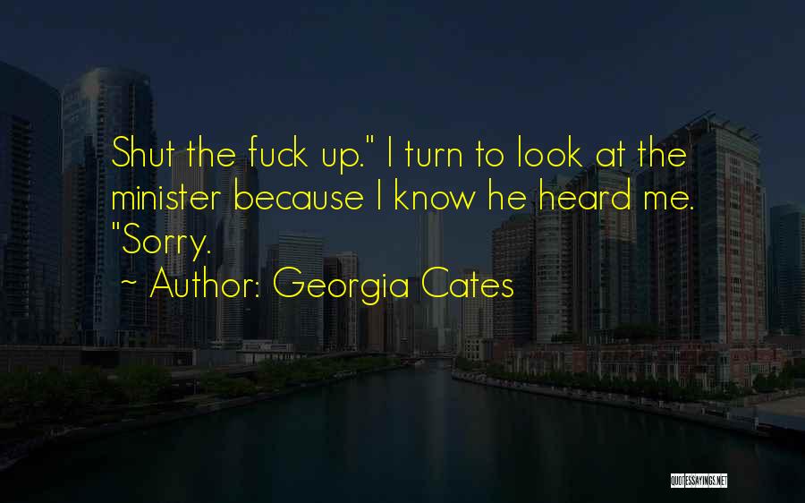 Georgia Cates Quotes: Shut The Fuck Up. I Turn To Look At The Minister Because I Know He Heard Me. Sorry.