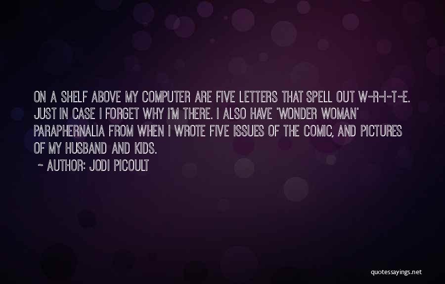 Jodi Picoult Quotes: On A Shelf Above My Computer Are Five Letters That Spell Out W-r-i-t-e. Just In Case I Forget Why I'm