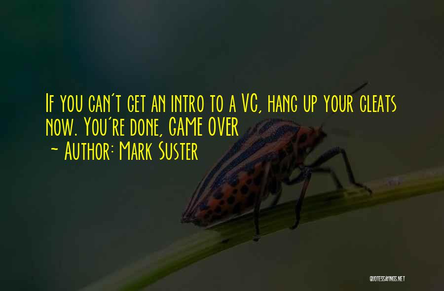 Mark Suster Quotes: If You Can't Get An Intro To A Vc, Hang Up Your Cleats Now. You're Done, Game Over