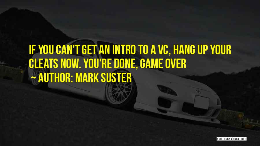 Mark Suster Quotes: If You Can't Get An Intro To A Vc, Hang Up Your Cleats Now. You're Done, Game Over