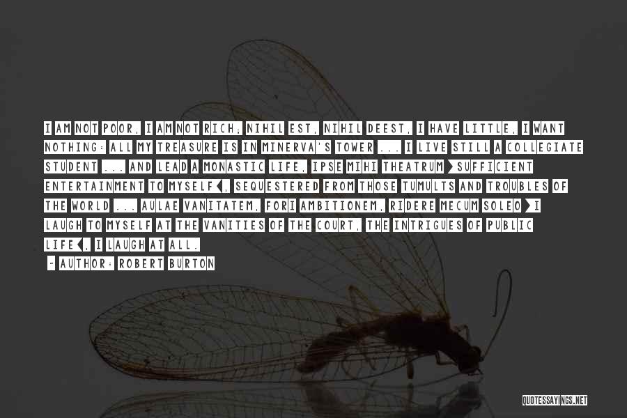 Robert Burton Quotes: I Am Not Poor, I Am Not Rich; Nihil Est, Nihil Deest, I Have Little, I Want Nothing: All My