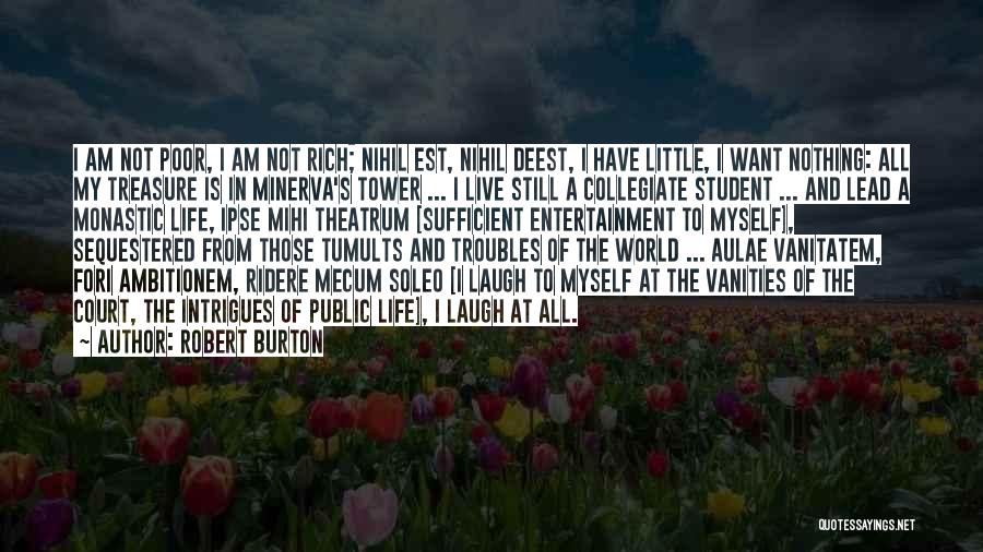 Robert Burton Quotes: I Am Not Poor, I Am Not Rich; Nihil Est, Nihil Deest, I Have Little, I Want Nothing: All My