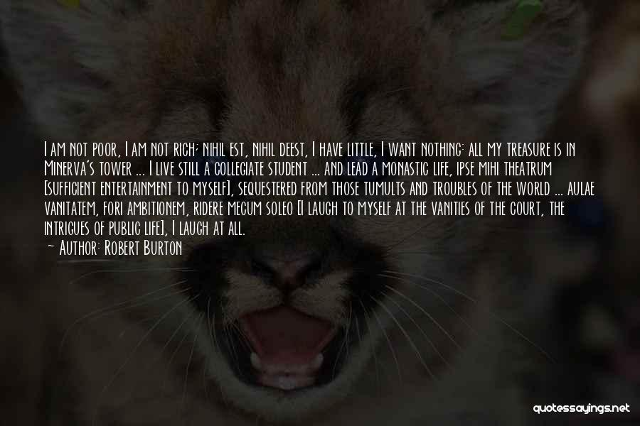 Robert Burton Quotes: I Am Not Poor, I Am Not Rich; Nihil Est, Nihil Deest, I Have Little, I Want Nothing: All My