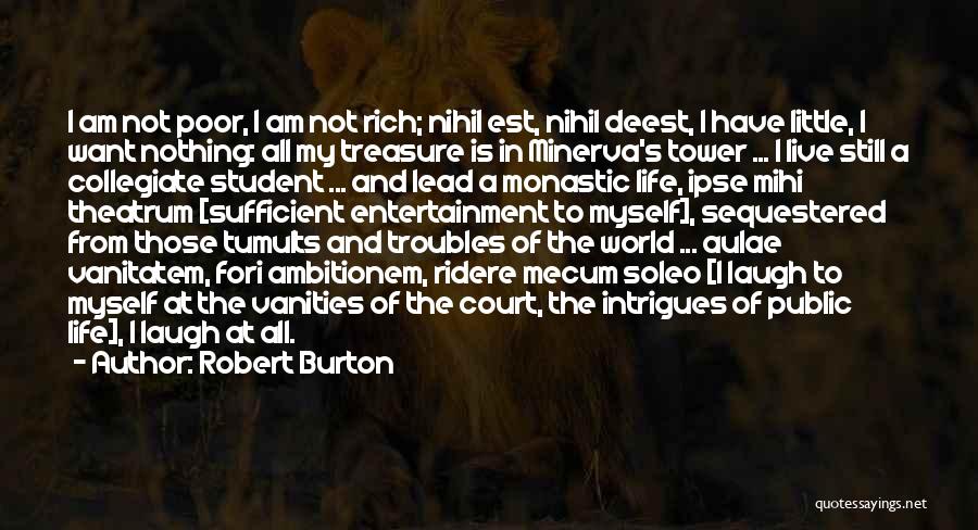Robert Burton Quotes: I Am Not Poor, I Am Not Rich; Nihil Est, Nihil Deest, I Have Little, I Want Nothing: All My
