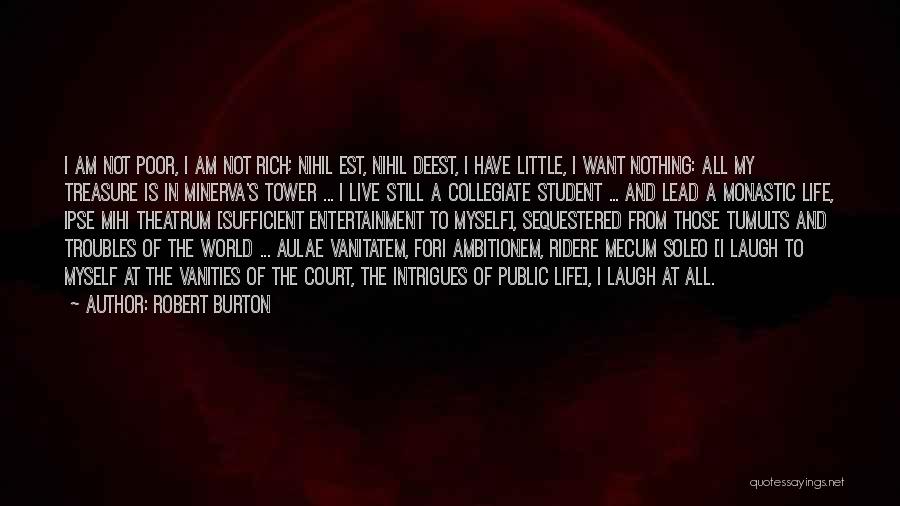 Robert Burton Quotes: I Am Not Poor, I Am Not Rich; Nihil Est, Nihil Deest, I Have Little, I Want Nothing: All My