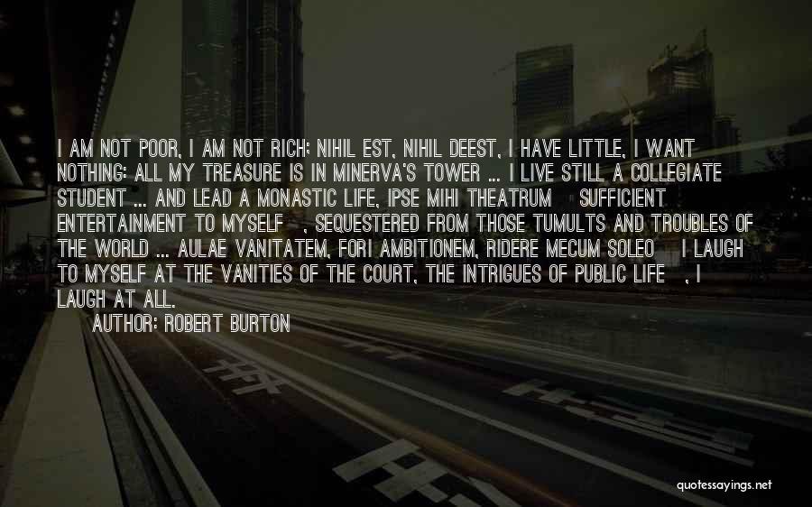 Robert Burton Quotes: I Am Not Poor, I Am Not Rich; Nihil Est, Nihil Deest, I Have Little, I Want Nothing: All My