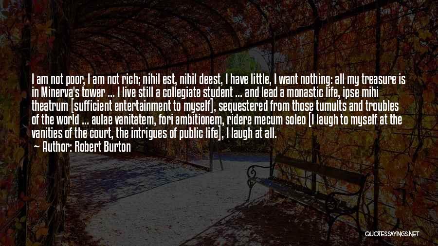Robert Burton Quotes: I Am Not Poor, I Am Not Rich; Nihil Est, Nihil Deest, I Have Little, I Want Nothing: All My