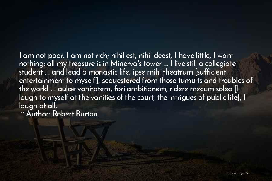 Robert Burton Quotes: I Am Not Poor, I Am Not Rich; Nihil Est, Nihil Deest, I Have Little, I Want Nothing: All My