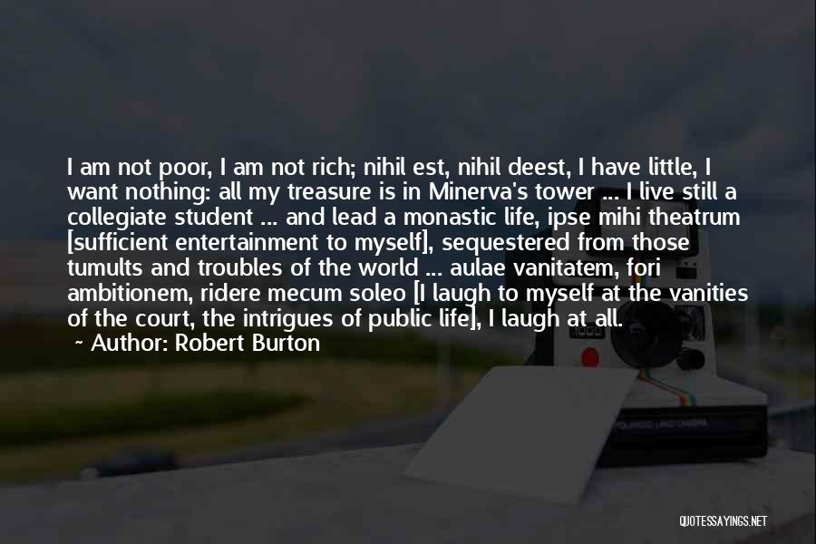 Robert Burton Quotes: I Am Not Poor, I Am Not Rich; Nihil Est, Nihil Deest, I Have Little, I Want Nothing: All My