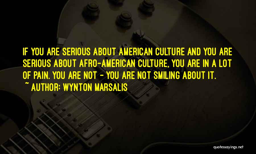 Wynton Marsalis Quotes: If You Are Serious About American Culture And You Are Serious About Afro-american Culture, You Are In A Lot Of