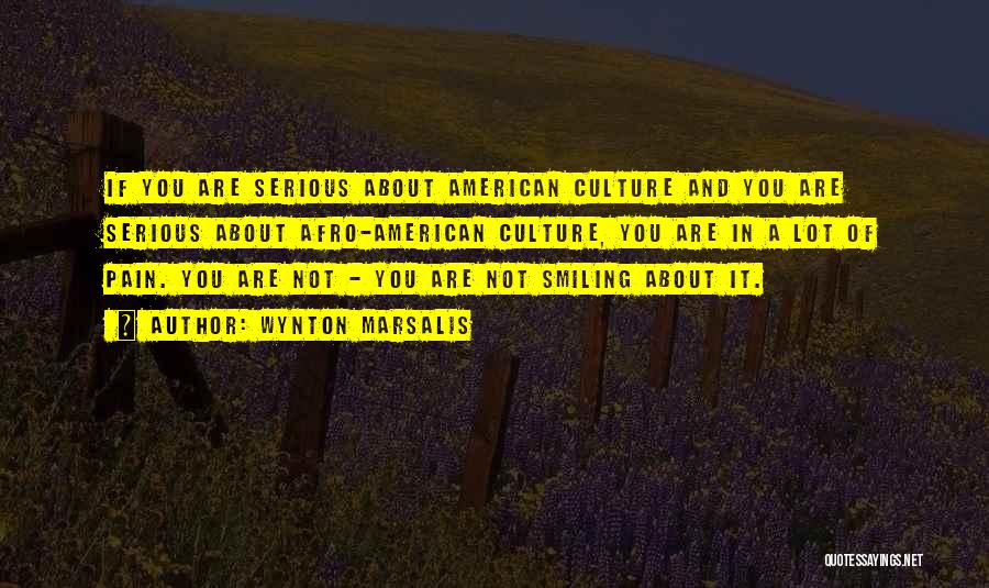 Wynton Marsalis Quotes: If You Are Serious About American Culture And You Are Serious About Afro-american Culture, You Are In A Lot Of