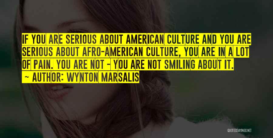 Wynton Marsalis Quotes: If You Are Serious About American Culture And You Are Serious About Afro-american Culture, You Are In A Lot Of