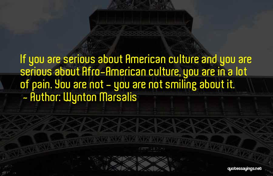 Wynton Marsalis Quotes: If You Are Serious About American Culture And You Are Serious About Afro-american Culture, You Are In A Lot Of