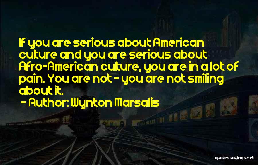 Wynton Marsalis Quotes: If You Are Serious About American Culture And You Are Serious About Afro-american Culture, You Are In A Lot Of