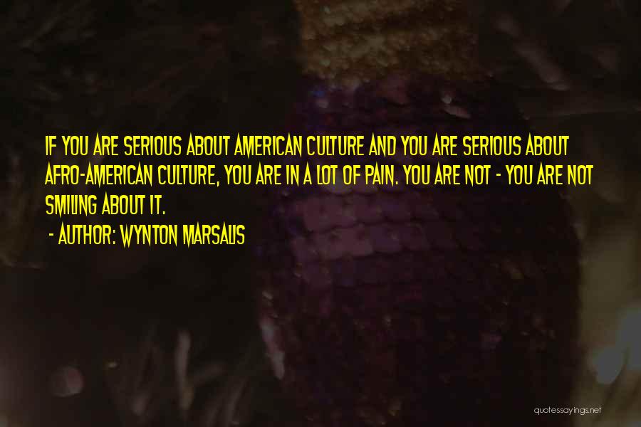 Wynton Marsalis Quotes: If You Are Serious About American Culture And You Are Serious About Afro-american Culture, You Are In A Lot Of