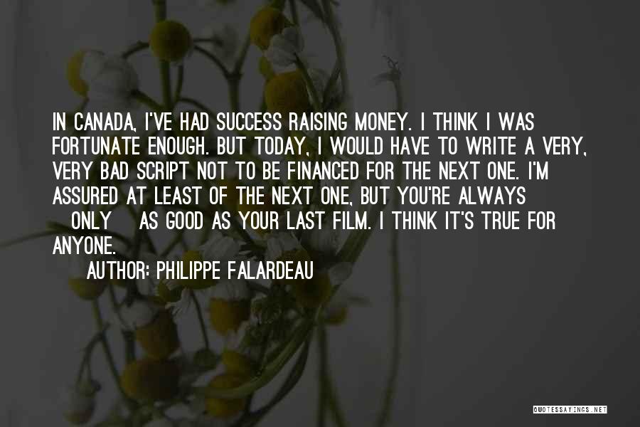 Philippe Falardeau Quotes: In Canada, I've Had Success Raising Money. I Think I Was Fortunate Enough. But Today, I Would Have To Write