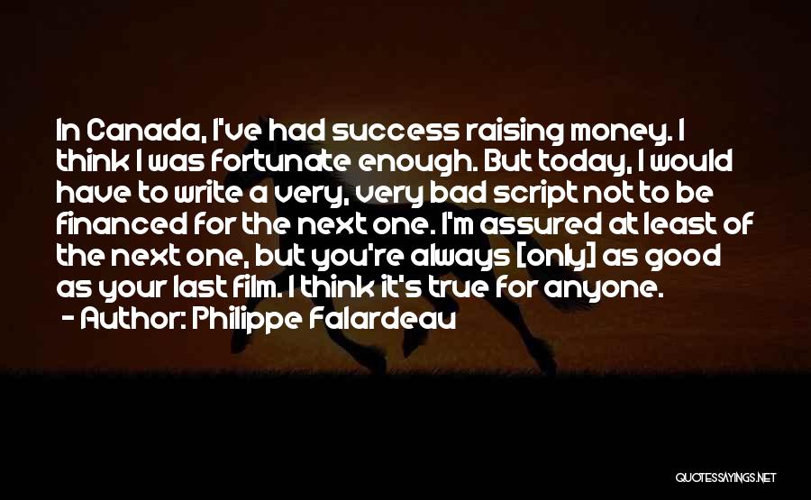 Philippe Falardeau Quotes: In Canada, I've Had Success Raising Money. I Think I Was Fortunate Enough. But Today, I Would Have To Write