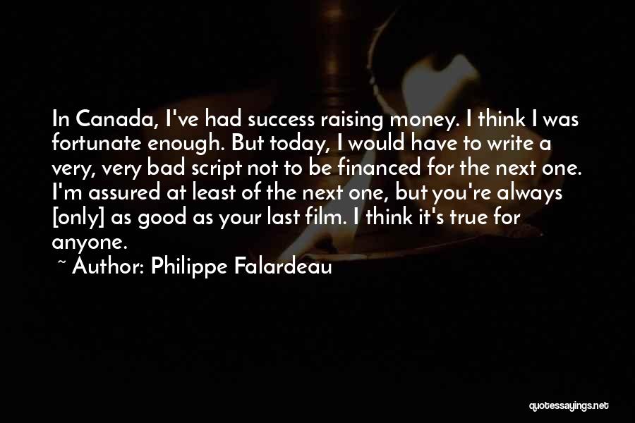 Philippe Falardeau Quotes: In Canada, I've Had Success Raising Money. I Think I Was Fortunate Enough. But Today, I Would Have To Write