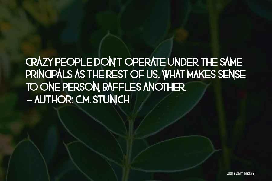 C.M. Stunich Quotes: Crazy People Don't Operate Under The Same Principals As The Rest Of Us. What Makes Sense To One Person, Baffles