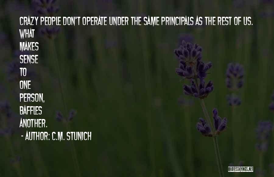 C.M. Stunich Quotes: Crazy People Don't Operate Under The Same Principals As The Rest Of Us. What Makes Sense To One Person, Baffles