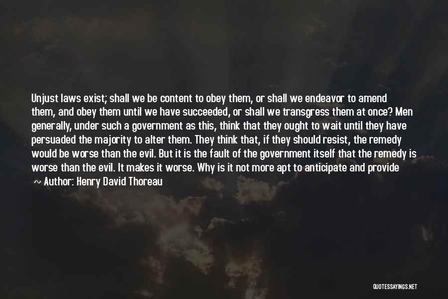 Henry David Thoreau Quotes: Unjust Laws Exist; Shall We Be Content To Obey Them, Or Shall We Endeavor To Amend Them, And Obey Them