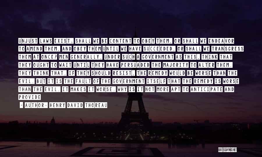 Henry David Thoreau Quotes: Unjust Laws Exist; Shall We Be Content To Obey Them, Or Shall We Endeavor To Amend Them, And Obey Them