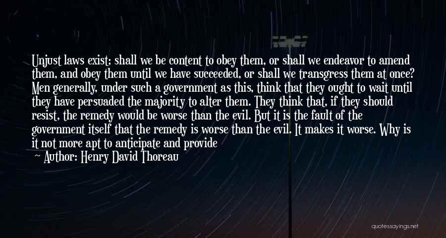 Henry David Thoreau Quotes: Unjust Laws Exist; Shall We Be Content To Obey Them, Or Shall We Endeavor To Amend Them, And Obey Them