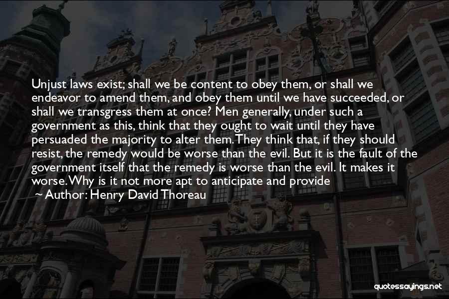 Henry David Thoreau Quotes: Unjust Laws Exist; Shall We Be Content To Obey Them, Or Shall We Endeavor To Amend Them, And Obey Them