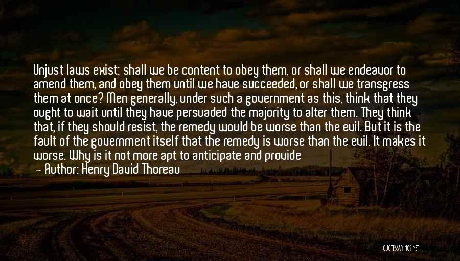 Henry David Thoreau Quotes: Unjust Laws Exist; Shall We Be Content To Obey Them, Or Shall We Endeavor To Amend Them, And Obey Them