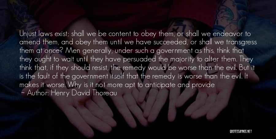 Henry David Thoreau Quotes: Unjust Laws Exist; Shall We Be Content To Obey Them, Or Shall We Endeavor To Amend Them, And Obey Them