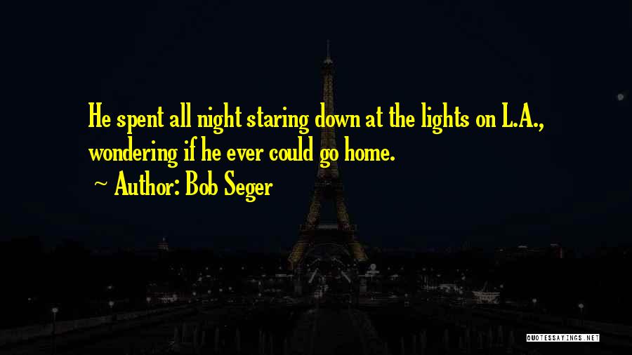 Bob Seger Quotes: He Spent All Night Staring Down At The Lights On L.a., Wondering If He Ever Could Go Home.