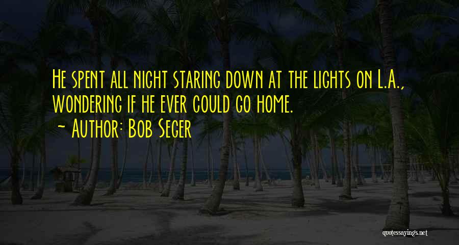 Bob Seger Quotes: He Spent All Night Staring Down At The Lights On L.a., Wondering If He Ever Could Go Home.