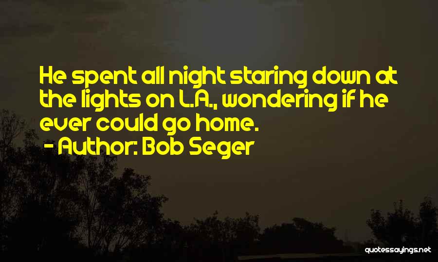 Bob Seger Quotes: He Spent All Night Staring Down At The Lights On L.a., Wondering If He Ever Could Go Home.