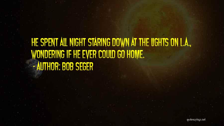 Bob Seger Quotes: He Spent All Night Staring Down At The Lights On L.a., Wondering If He Ever Could Go Home.