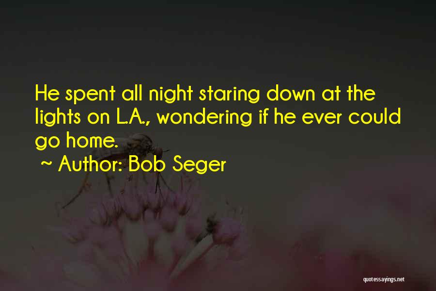 Bob Seger Quotes: He Spent All Night Staring Down At The Lights On L.a., Wondering If He Ever Could Go Home.