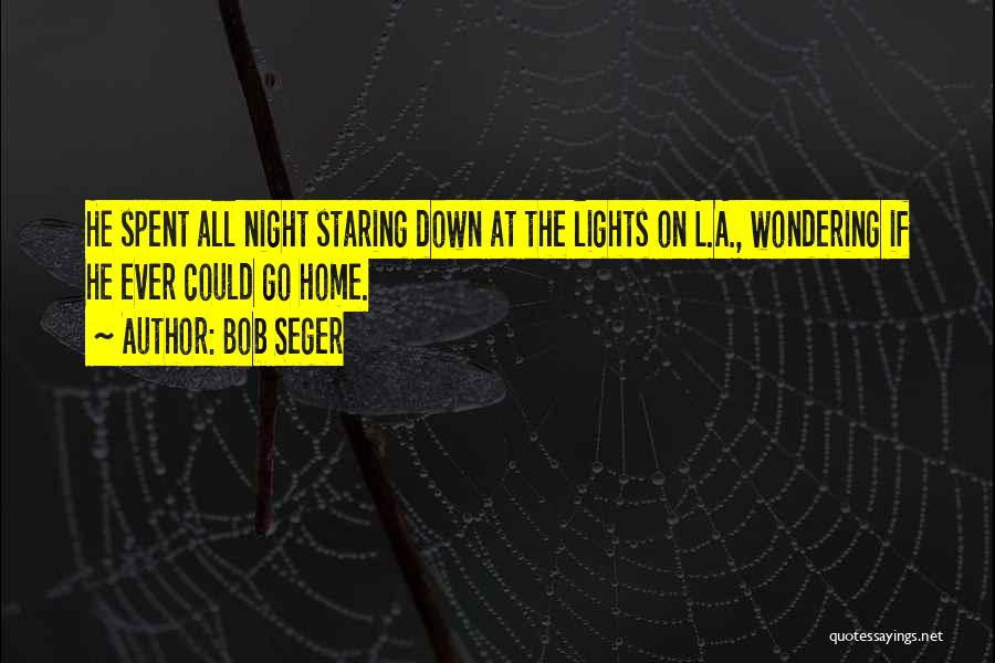 Bob Seger Quotes: He Spent All Night Staring Down At The Lights On L.a., Wondering If He Ever Could Go Home.