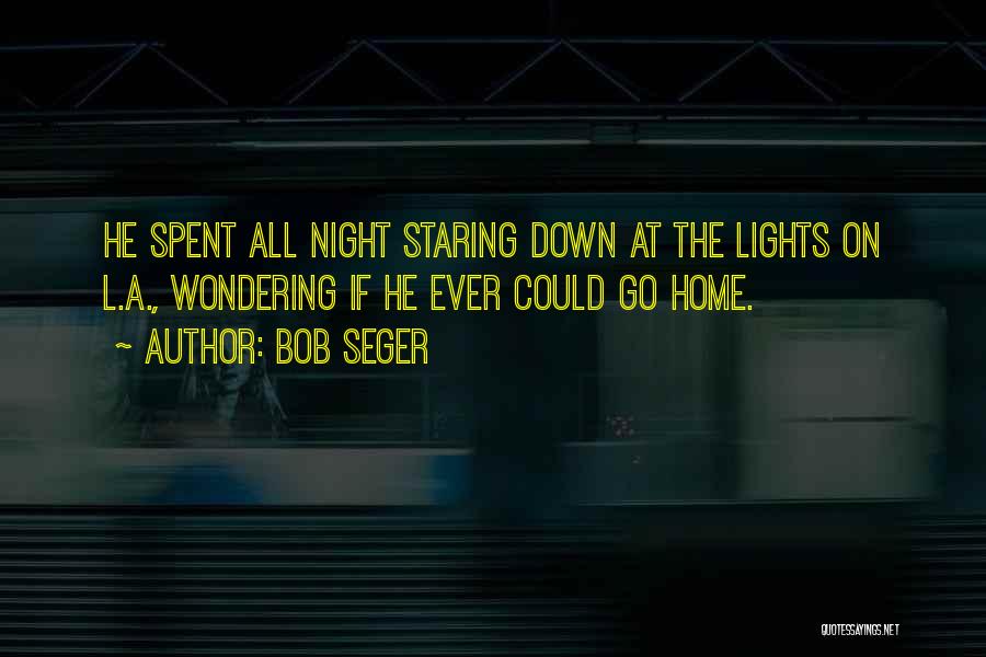 Bob Seger Quotes: He Spent All Night Staring Down At The Lights On L.a., Wondering If He Ever Could Go Home.