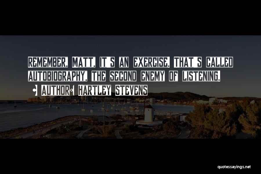 Hartley Stevens Quotes: Remember, Matt, It's An Exercise. That's Called Autobiography, The Second Enemy Of Listening.