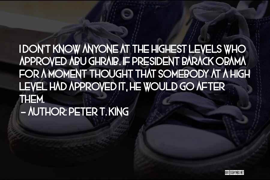 Peter T. King Quotes: I Don't Know Anyone At The Highest Levels Who Approved Abu Ghraib. If President Barack Obama For A Moment Thought