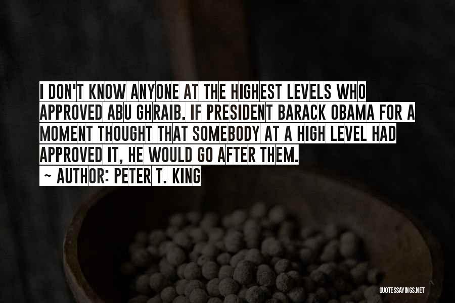 Peter T. King Quotes: I Don't Know Anyone At The Highest Levels Who Approved Abu Ghraib. If President Barack Obama For A Moment Thought