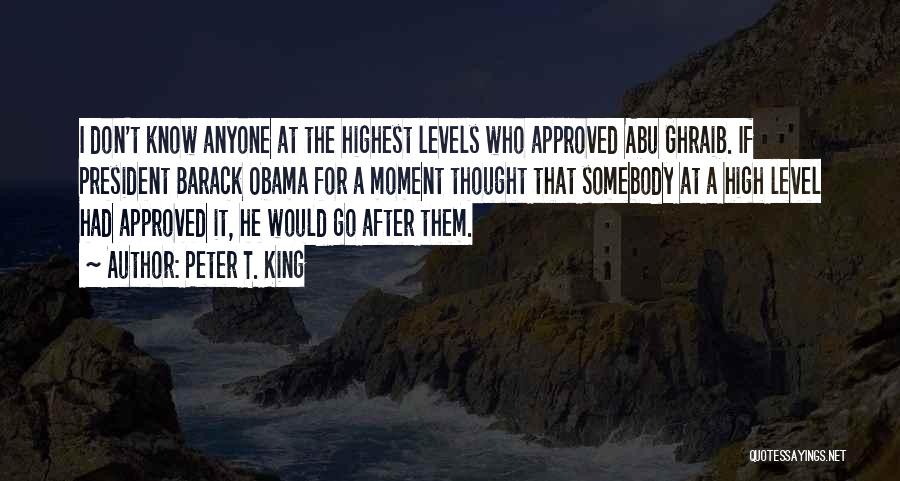 Peter T. King Quotes: I Don't Know Anyone At The Highest Levels Who Approved Abu Ghraib. If President Barack Obama For A Moment Thought