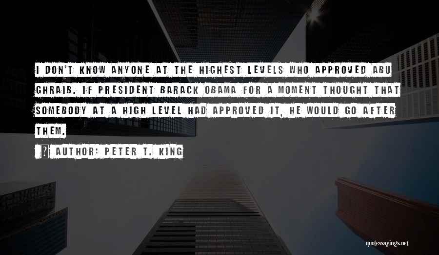 Peter T. King Quotes: I Don't Know Anyone At The Highest Levels Who Approved Abu Ghraib. If President Barack Obama For A Moment Thought